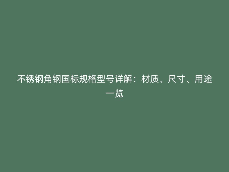 不銹鋼角鋼國標規(guī)格型號詳解：材質、尺寸、用途一覽