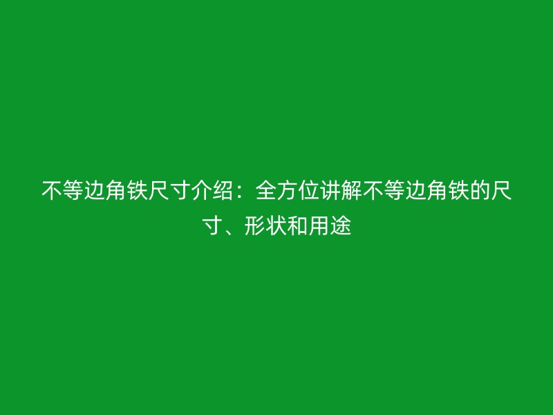 不等邊角鐵尺寸介紹：全方位講解不等邊角鐵的尺寸、形狀和用途