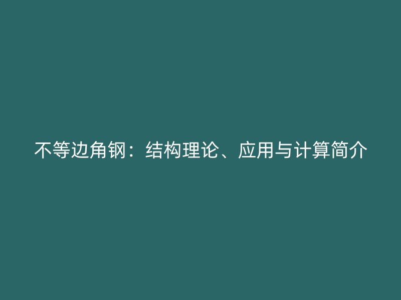 不等邊角鋼：結構理論、應用與計算簡介
