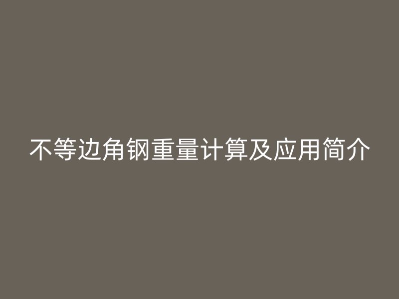 不等邊角鋼重量計算及應用簡介