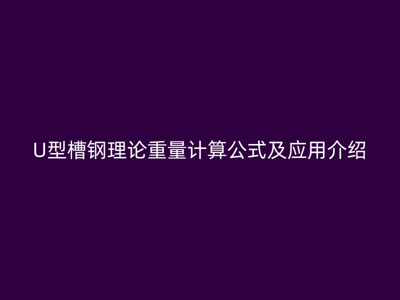 U型槽鋼理論重量計算公式及應用介紹
