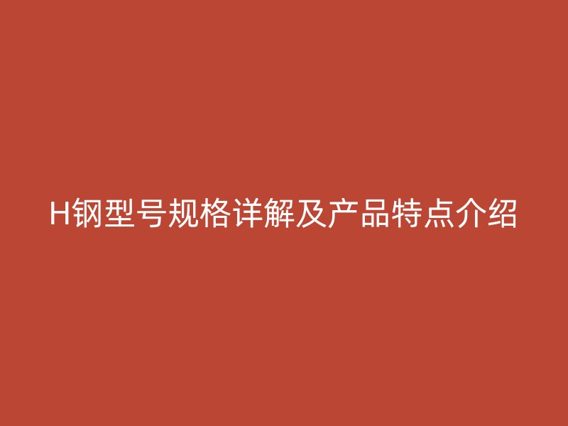 H鋼型號規格詳解及產品特點介紹