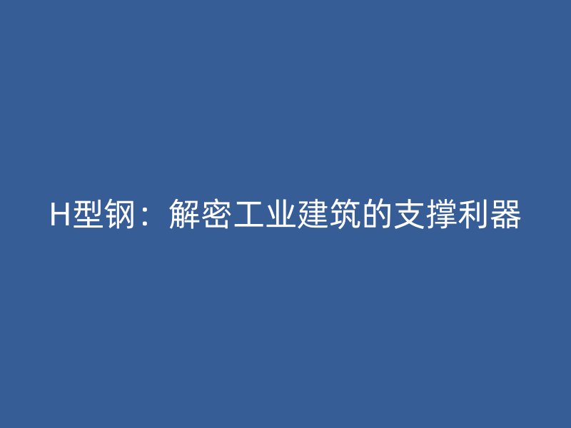 H型鋼：解密工業建筑的支撐利器