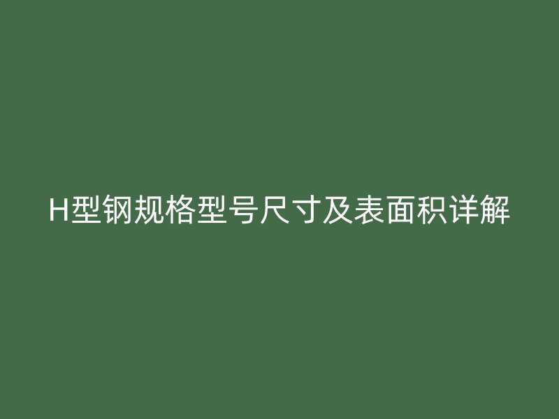 H型鋼規格型號尺寸及表面積詳解