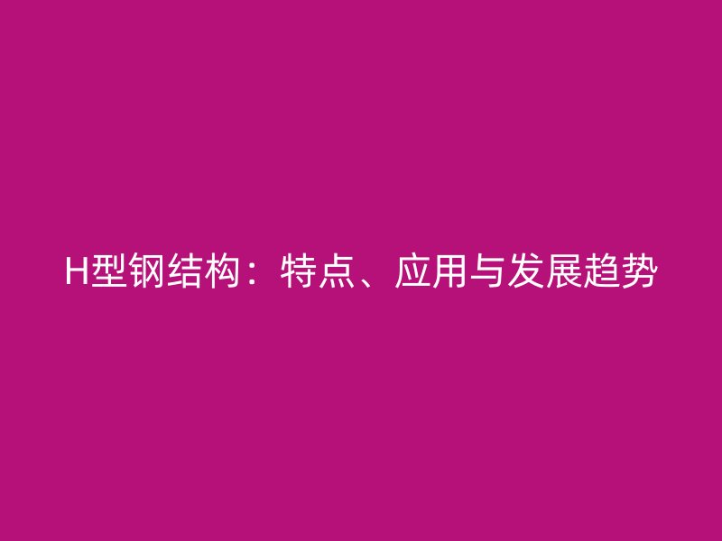 H型鋼結構：特點、應用與發展趨勢