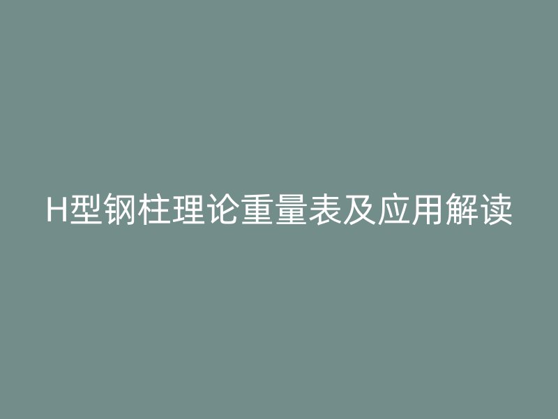 H型鋼柱理論重量表及應用解讀