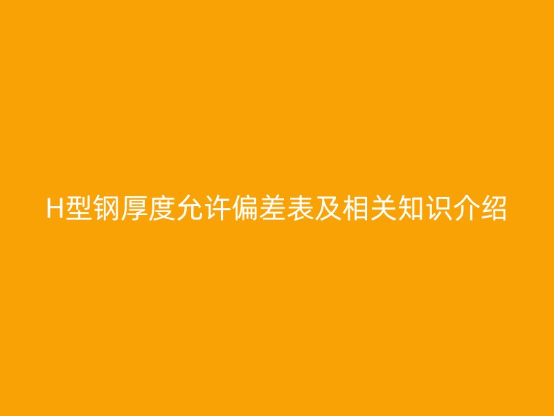 H型鋼厚度允許偏差表及相關知識介紹