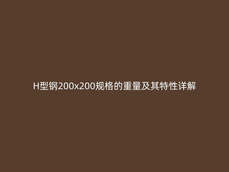 H型鋼200x200規格的重量及其特性詳解