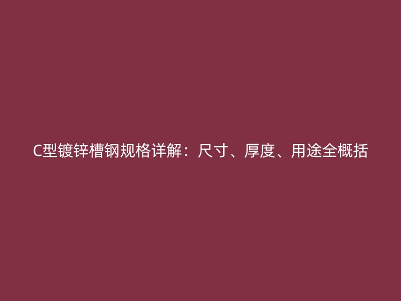 C型鍍鋅槽鋼規格詳解：尺寸、厚度、用途全概括