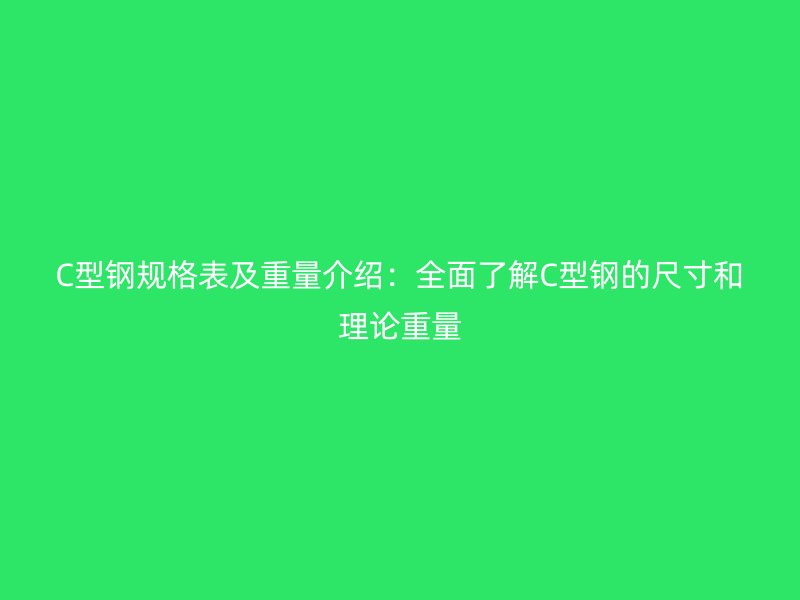 C型鋼規格表及重量介紹：全面了解C型鋼的尺寸和理論重量