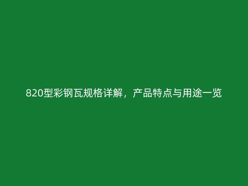 820型彩鋼瓦規格詳解，產品特點與用途一覽