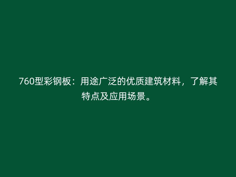 760型彩鋼板：用途廣泛的優質建筑材料，了解其特點及應用場景。
