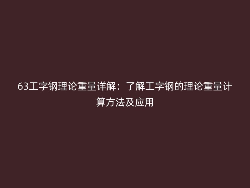 63工字鋼理論重量詳解：了解工字鋼的理論重量計(jì)算方法及應(yīng)用