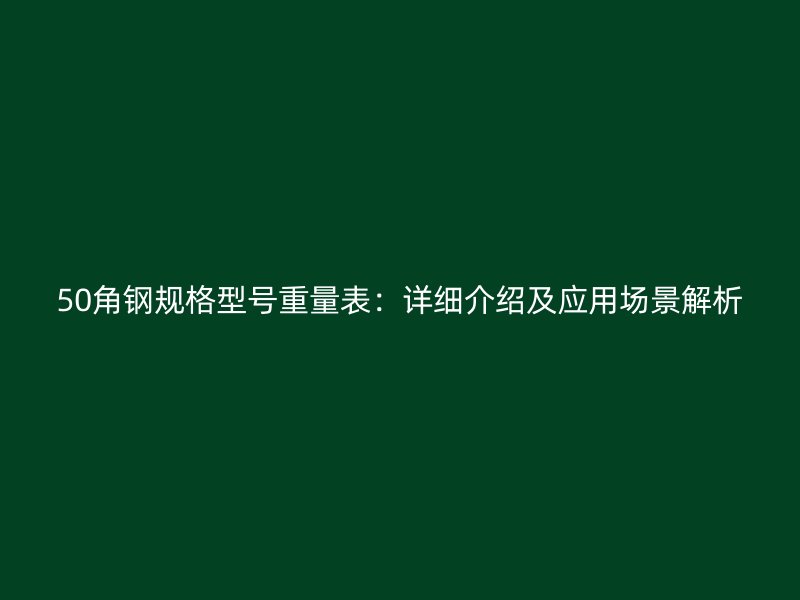 50角鋼規格型號重量表：詳細介紹及應用場景解析