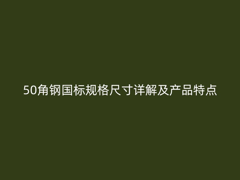 50角鋼國(guó)標(biāo)規(guī)格尺寸詳解及產(chǎn)品特點(diǎn)
