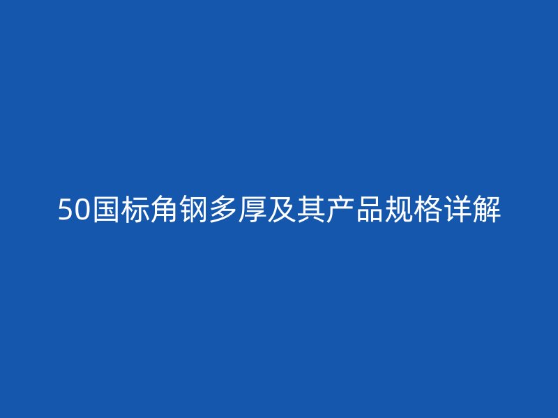 50國標(biāo)角鋼多厚及其產(chǎn)品規(guī)格詳解