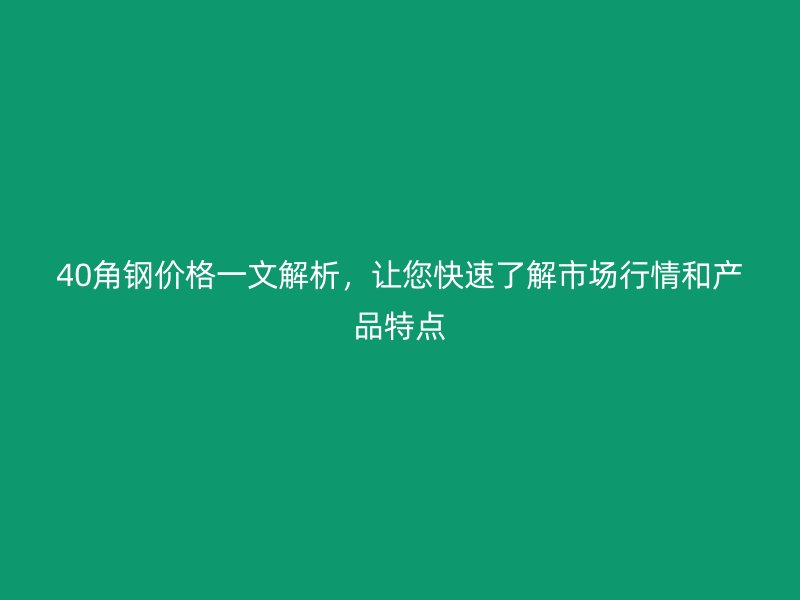 40角鋼價(jià)格一文解析，讓您快速了解市場行情和產(chǎn)品特點(diǎn)
