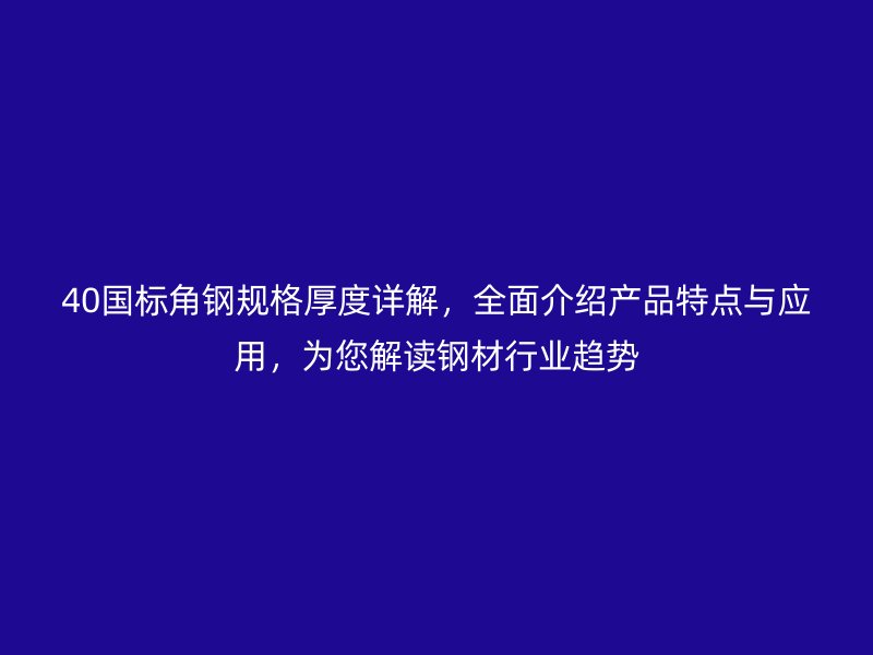 40國標角鋼規格厚度詳解，全面介紹產品特點與應用，為您解讀鋼材行業趨勢