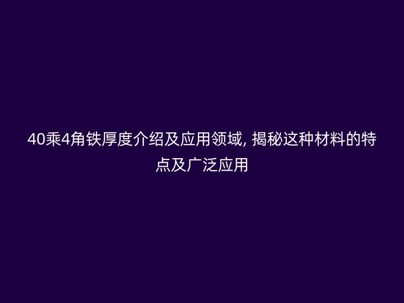 40乘4角鐵厚度介紹及應(yīng)用領(lǐng)域, 揭秘這種材料的特點及廣泛應(yīng)用