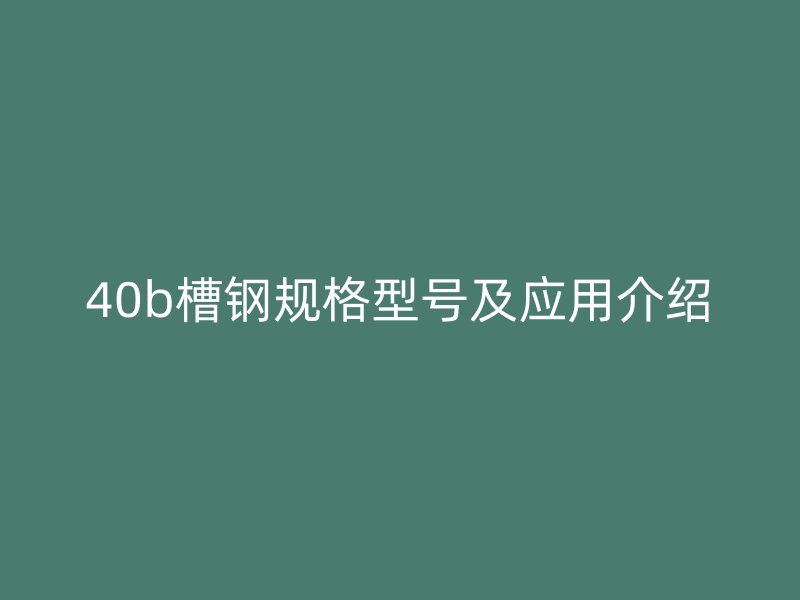 40b槽鋼規(guī)格型號(hào)及應(yīng)用介紹