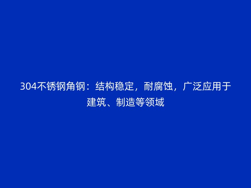 304不銹鋼角鋼：結構穩定，耐腐蝕，廣泛應用于建筑、制造等領域