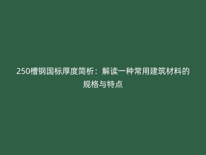 250槽鋼國標厚度簡析：解讀一種常用建筑材料的規格與特點