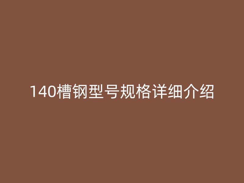 140槽鋼型號(hào)規(guī)格詳細(xì)介紹