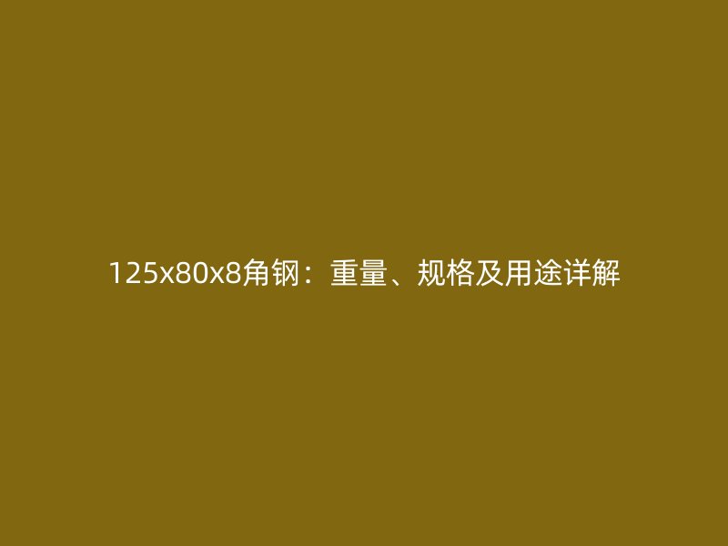 125x80x8角鋼：重量、規格及用途詳解