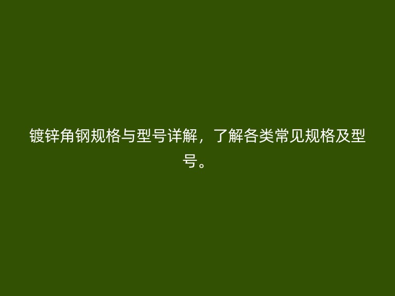 鍍鋅角鋼規格與型號詳解，了解各類常見規格及型號。