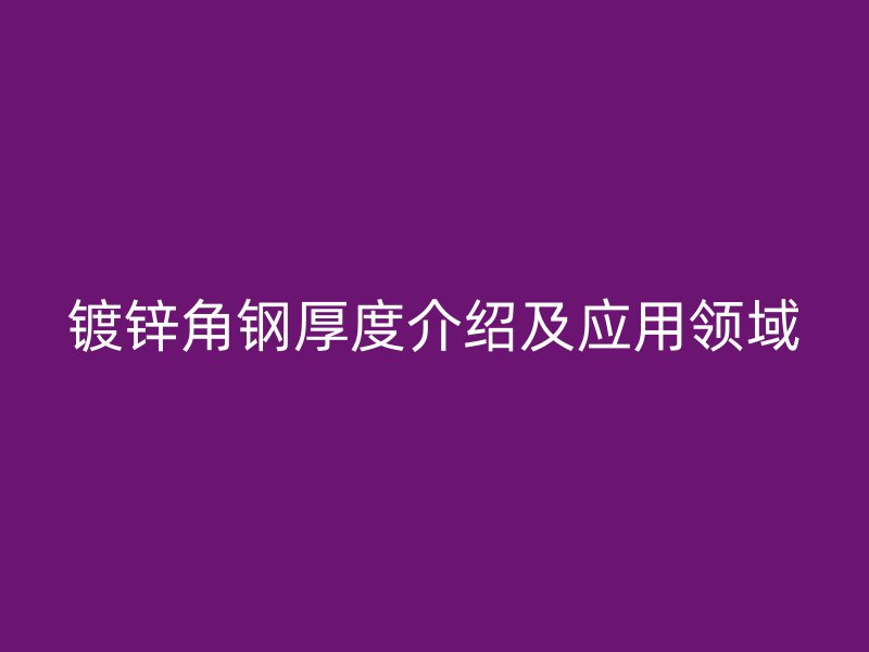 鍍鋅角鋼厚度介紹及應用領域
