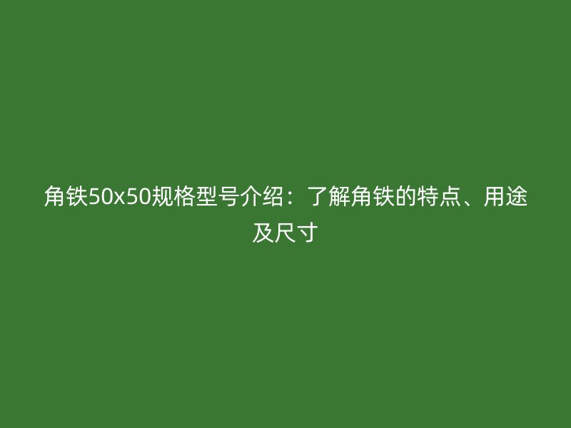 角鐵50x50規格型號介紹：了解角鐵的特點、用途及尺寸