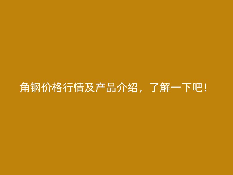 角鋼價格行情及產(chǎn)品介紹，了解一下吧！