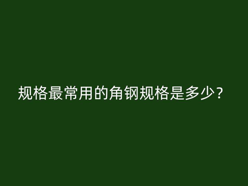 規格最常用的角鋼規格是多少？