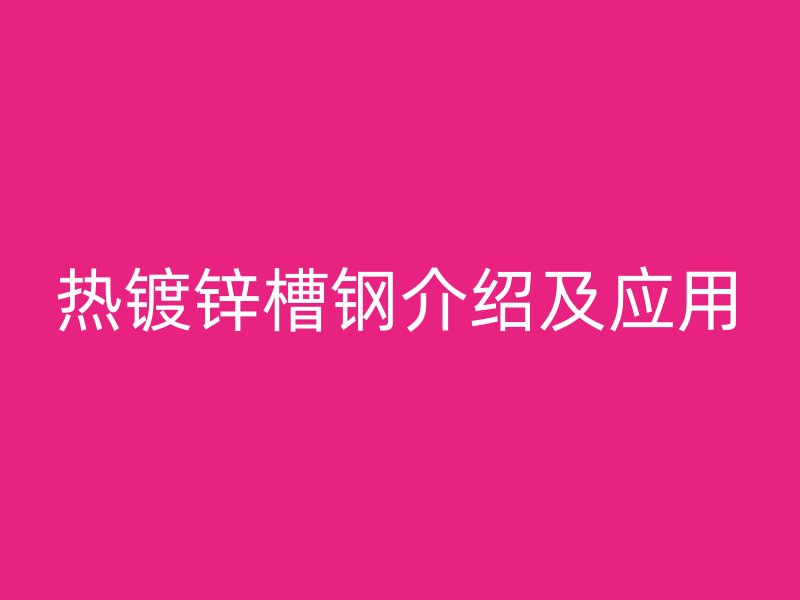 熱鍍鋅槽鋼介紹及應用