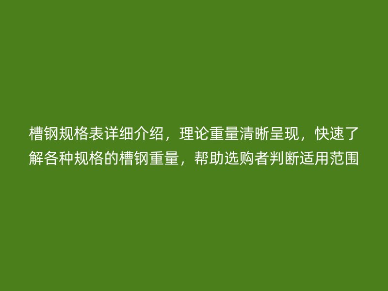 槽鋼規(guī)格表詳細(xì)介紹，理論重量清晰呈現(xiàn)，快速了解各種規(guī)格的槽鋼重量，幫助選購(gòu)者判斷適用范圍。