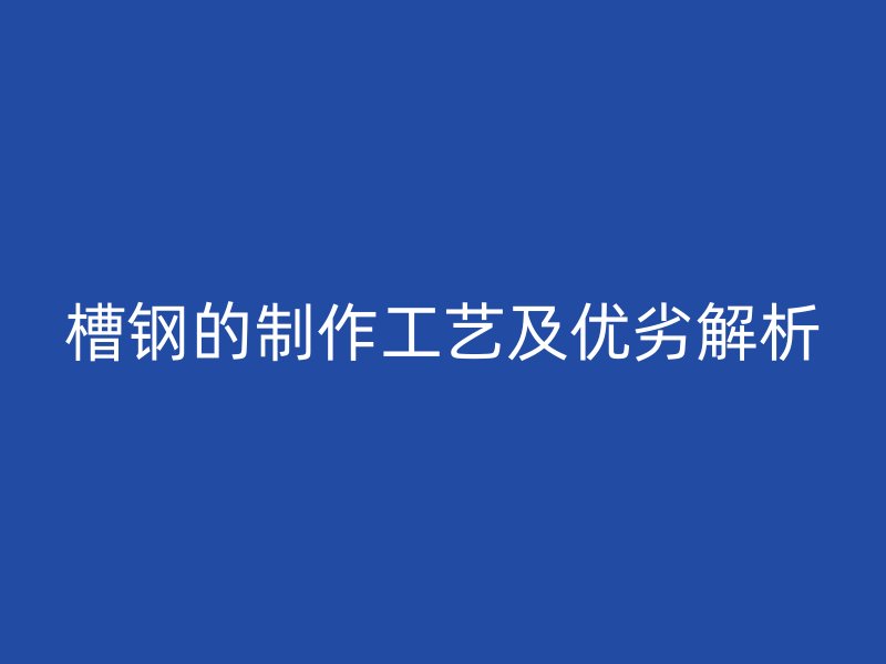 槽鋼的制作工藝及優劣解析