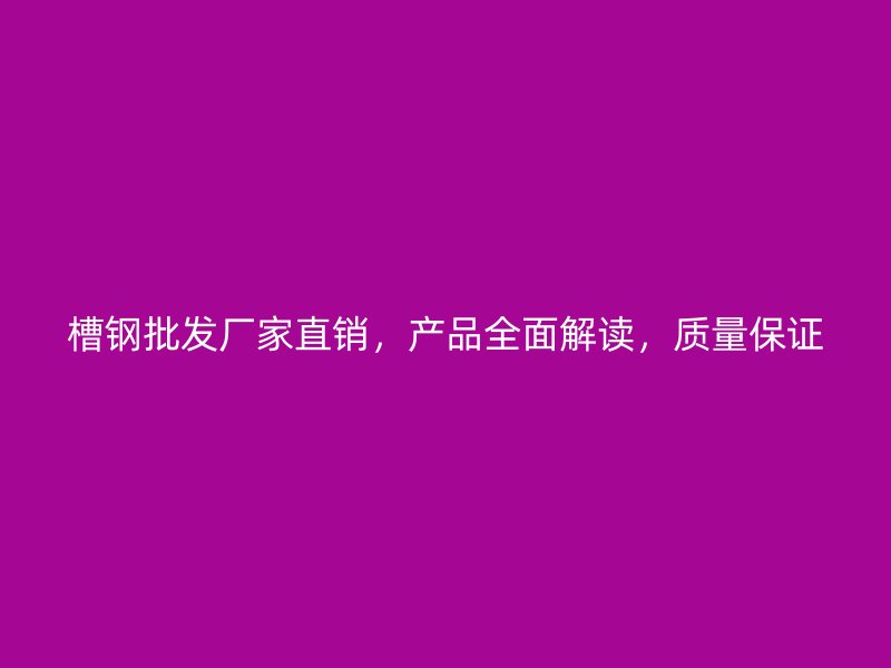 槽鋼批發(fā)廠家直銷，產(chǎn)品全面解讀，質(zhì)量保證