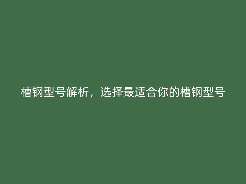 槽鋼型號解析，選擇最適合你的槽鋼型號