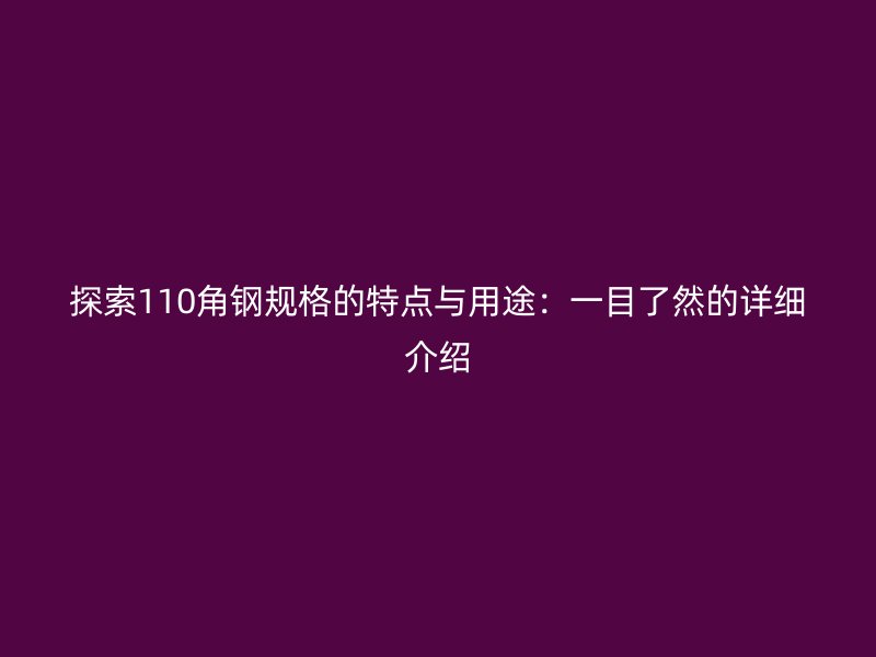 探索110角鋼規格的特點與用途：一目了然的詳細介紹