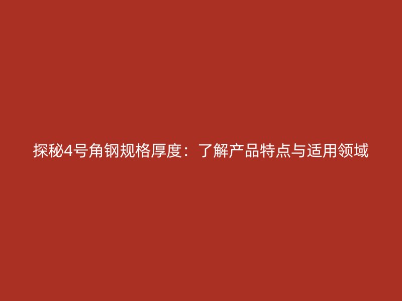 探秘4號角鋼規(guī)格厚度：了解產(chǎn)品特點與適用領(lǐng)域