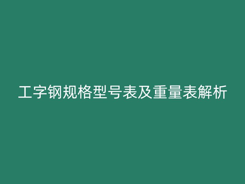 工字鋼規格型號表及重量表解析