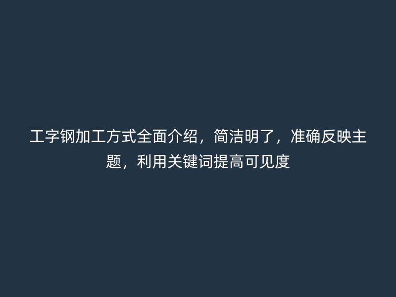 工字鋼加工方式全面介紹，簡潔明了，準確反映主題，利用關鍵詞提高可見度