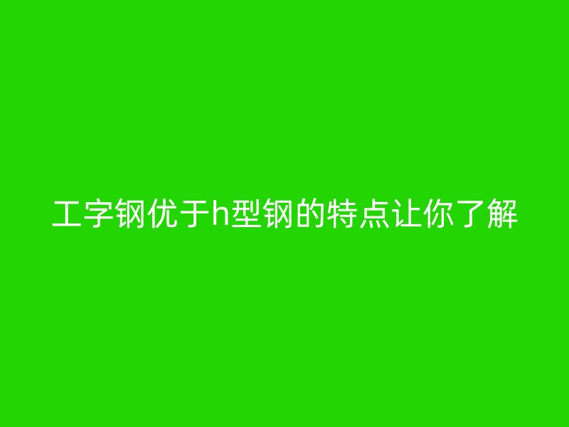 工字鋼優于h型鋼的特點讓你了解