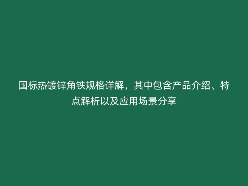 國標熱鍍鋅角鐵規格詳解，其中包含產品介紹、特點解析以及應用場景分享