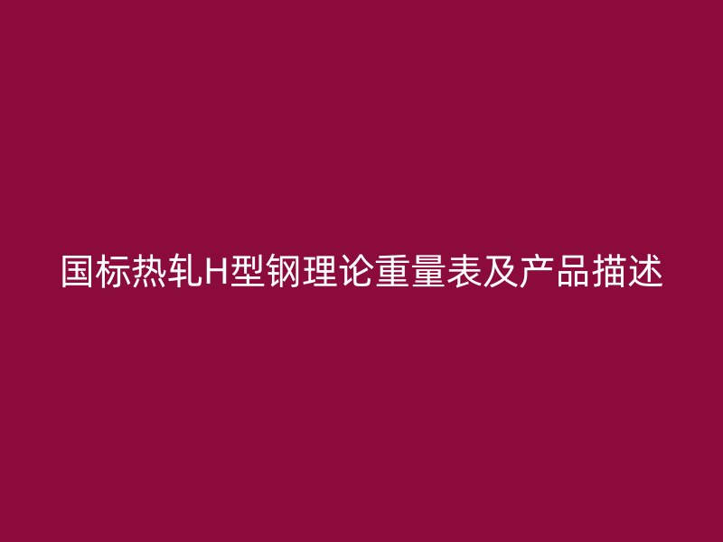 國標熱軋H型鋼理論重量表及產品描述
