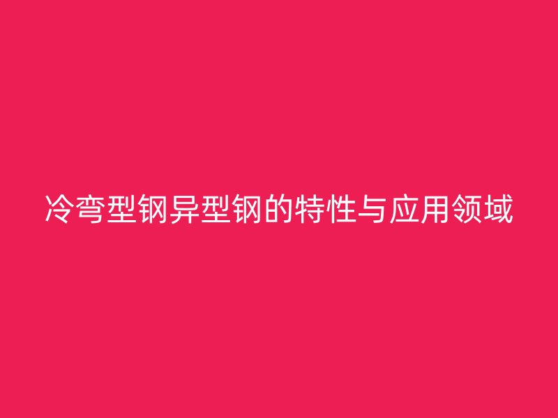 冷彎型鋼異型鋼的特性與應用領域