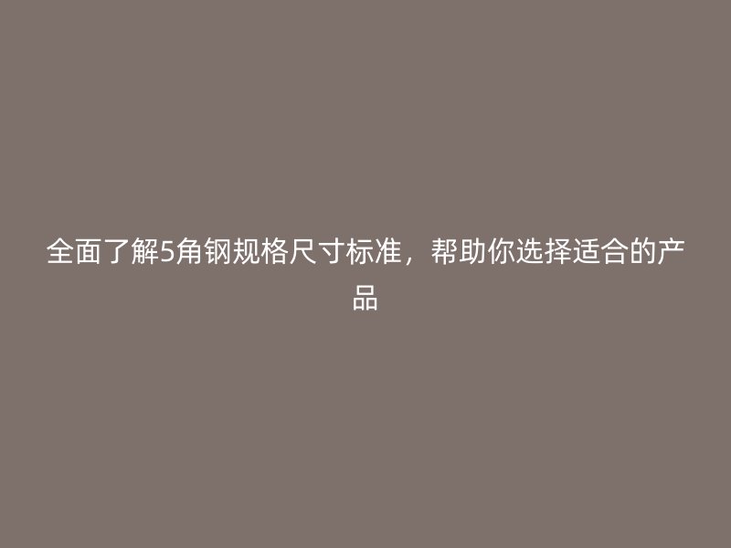 全面了解5角鋼規格尺寸標準，幫助你選擇適合的產品