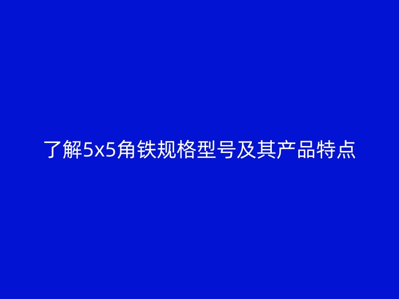 了解5x5角鐵規格型號及其產品特點