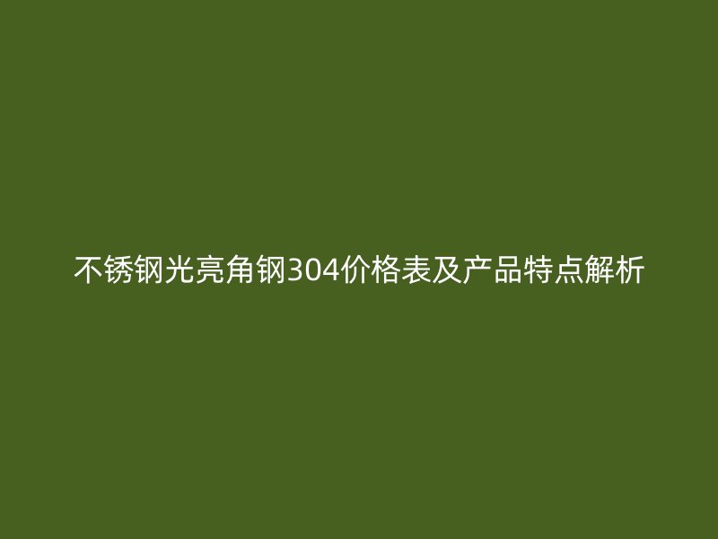 不銹鋼光亮角鋼304價格表及產品特點解析