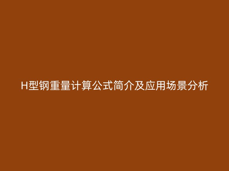 H型鋼重量計算公式簡介及應用場景分析